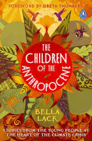 Lack, Bella CURRENT AFFAIRS The Children of the Anthropocene: Stories from the Young People at the Heart of the Climate Crisis