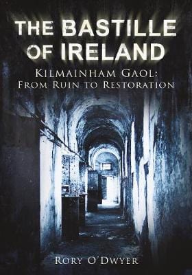 O'Dwyer, Rory DUBLIN INTEREST The Bastille of Ireland: Kilmainham Gaol - From Ruin to Restoration