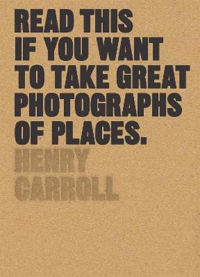 Carroll, Henry PHOTOGRAPHY Henry Carroll: Read This if You Want to Take Great Photographs of Places [2017] paperback