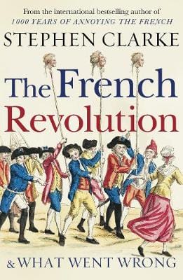 Clarke, Stephen HISTORY New Stephen Clarke: The French Revolution and What Went Wrong [2018] paperback