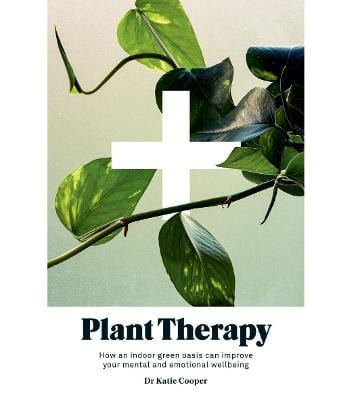 Cooper, Dr. Katie UNKNOWN Good Plant Therapy: How an Indoor Green Oasis Can Improve Your Mental and Emotional Wellbeing