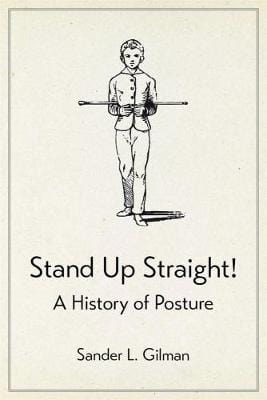 Gilman, Sander L HISTORY New Sander L. Gilman: Stand Up Straight!: A History of Posture [2018] hardback