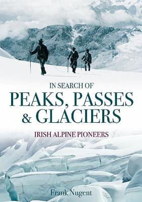 Nugent, Frank BARGAIN TRAVEL WRITING Frank Nugent: In Search of Peaks, Passes & Glaciers: Irish Alpine Pioneers [2013] hardback