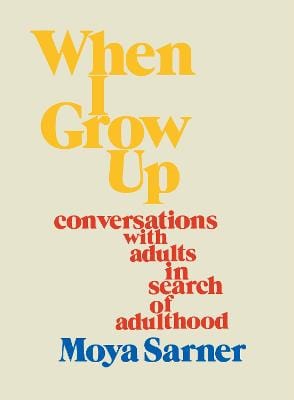 Sarner, Moya BARGAIN POPULAR PSYCHOLOGY New Moya Sarner: When I Grow Up: conversations with adults in search of adulthood [2022] hardback