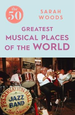 The 50 Greatest Musical Places: Sarah Woods [2017] paperback