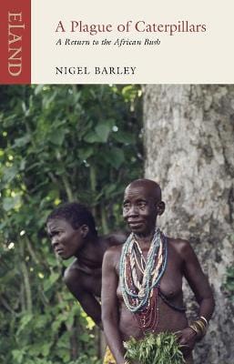 Barley Nigel TRAVEL WRITING A Plague of Caterpillars: A Return to the African Bush