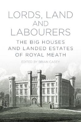 Casey, Brian IRISH HISTORY Lords, Land and Labourers: The Big Houses and Landed Estates of Royal Meath
