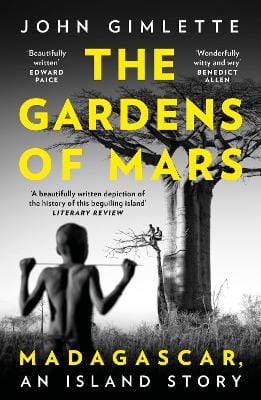 Gimlette, John HISTORY The Gardens of Mars: Madagascar, an Island Story