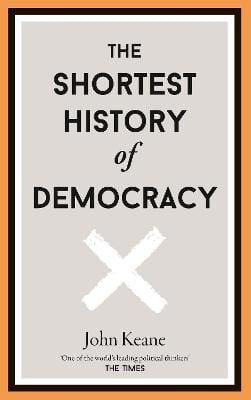 Keane, John CURRENT AFFAIRS The Shortest History of Democracy