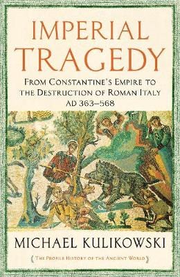 Kulikowski Michael HISTORY Imperial Tragedy: From Constantine's Empire to the Destruction of Roman Italy AD 363-568