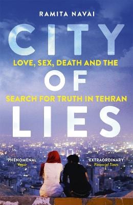 Navai Ramita CURRENT AFFAIRS City of Lies: Love, Sex, Death and  the Search for Truth in Tehran