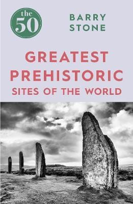 Stone Barry HISTORY 50 GREATEST PREHISTORIC SITES OF THE WORLD