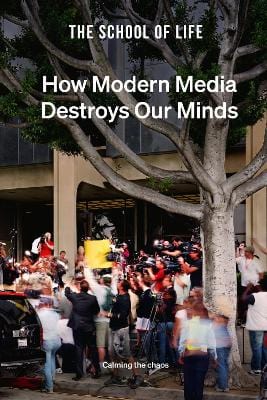 The School Of Life PHILOSOPHY How Modern Media Destroys Our Minds