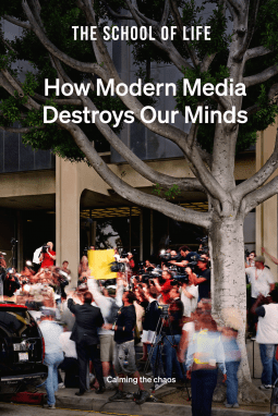 The School Of Life CURRENT AFFAIRS How Modern Media Destroys Our Minds: calming the chaos